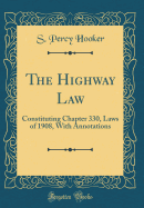 The Highway Law: Constituting Chapter 330, Laws of 1908, with Annotations (Classic Reprint)