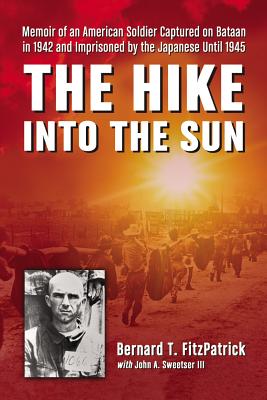 The Hike Into the Sun: Memoir of an American Soldier Captured on Bataan in 1942 and Imprisoned by the Japanese Until 1945 - Fitzpatrick, Bernard T