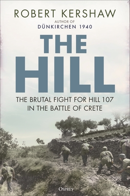 The Hill: The Brutal Fight for Hill 107 in the Battle of Crete - Kershaw, Robert