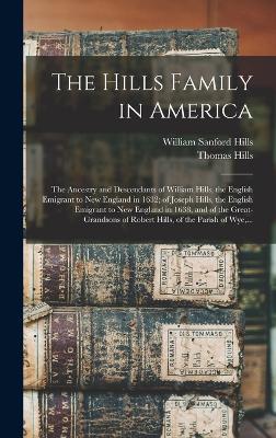 The Hills Family in America; the Ancestry and Descendants of William Hills, the English Emigrant to New England in 1632; of Joseph Hills, the English Emigrant to New England in 1638, and of the Great-grandsons of Robert Hills, of the Parish of Wye, ... - Hills, William Sanford B 1826 (Creator), and Hills, Thomas 1828-1910 Ed (Creator)