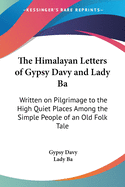 The Himalayan Letters of Gypsy Davy and Lady Ba: Written on Pilgrimage to the High Quiet Places Among the Simple People of an Old Folk Tale