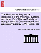 The Hindoos as They Are. a Description of the Manners, Customs and Inner Life of Hindoo Society in Bengal, by Shib Chunder Bose, with a Prefatory Note by ... W. Hastie, Etc.