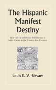 The Hispanic Manifest Destiny: How the United States Will Become a Latin Nation in the Twenty-First Century - Nevaer, Louis E V