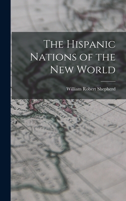 The Hispanic Nations of the New World - Shepherd, William Robert