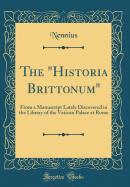 The Historia Brittonum: From a Manuscript Lately Discovered in the Library of the Vatican Palace at Rome (Classic Reprint)