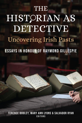 The Historian as Detective: Uncovering Irish Pasts: Essays in Honour of Raymond Gillespie - Dooley, Terence (Editor), and Lyons, Mary Ann (Editor), and Ryan, Salvador (Editor)