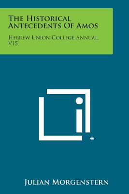 The Historical Antecedents of Amos: Hebrew Union College Annual, V15 - Morgenstern, Julian