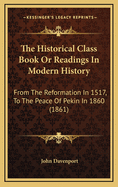 The Historical Class Book or Readings in Modern History: From the Reformation in 1517, to the Peace of Pekin in 1860 (1861)