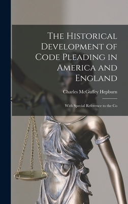 The Historical Development of Code Pleading in America and England: With Special Reference to the Co - Hepburn, Charles McGuffey