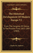 The Historical Development of Modern Europe V1: From the Congress of Vienna to the Present Time, 1815-1897 (1904)