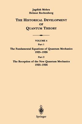 The Historical Development of Quantum Theory: Part 1 The Fundamental Equations of Quantum Mechanics 1925-1926 Part 2 The Reception of the New Quantum Mechanics 1925-1926 - Mehra, Jagdish, and Rechenberg, Helmut