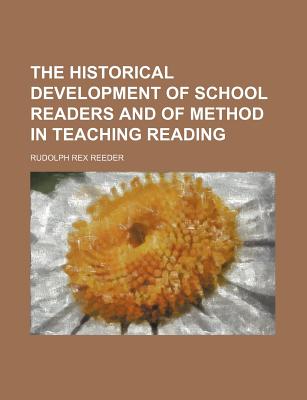 The Historical Development of School Readers and of Method in Teaching Reading - Reeder, Rudolph Rex