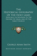 The Historical Geography Of The Holy Land: Especially In Relation To The History Of Israel And Of The Early Church