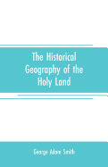 The historical geography of the Holy land: especially in relation to the history of Israel and of the early church