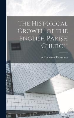 The Historical Growth of the English Parish Church - Thompson, A Hamilton (Alexander Hami (Creator)