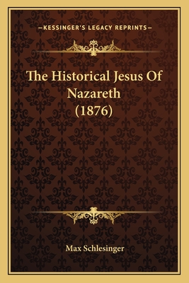 The Historical Jesus of Nazareth (1876) - Schlesinger, Max