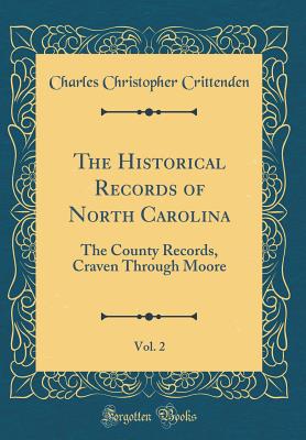 The Historical Records of North Carolina, Vol. 2: The County Records, Craven Through Moore (Classic Reprint) - Crittenden, Charles Christopher