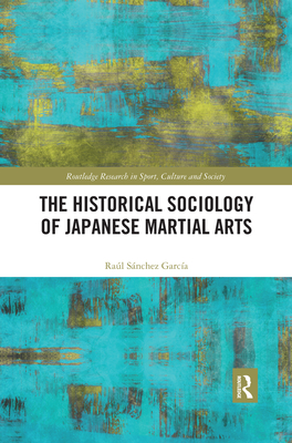 The Historical Sociology of Japanese Martial Arts - Sanchez Garcia, Raul