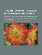 The Historie of Travaile Into Virginia Britannia (Volume 6); Expressing the Cosmographie and Comodities of the Country, Togither with the Manners and