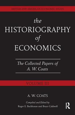 The Historiography of Economics: British and American Economic Essays, Volume III - Coats, A.W. Bob, and Backhouse, Roger (Editor), and Caldwell, Bruce (Editor)
