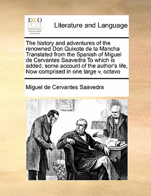 The history and adventures of the renowned Don Quixote de la Mancha Translated from the Spanish of Miguel de Cervantes Saavedra To which is added, some account of the author's life, Now comprised in one large v, octavo - Cervantes Saavedra, Miguel De