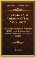 The History And Antiquities Of Bath Abbey Church: Including Biographical Anecdotes Of The Most Distinguished Persons Interred In That Edifice (1825)