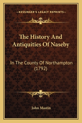 The History And Antiquities Of Naseby: In The County Of Northampton (1792) - Mastin, John, PhD