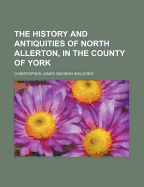 The History and Antiquities of North Allerton, in the County of York