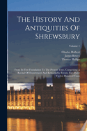 The History and Antiquities of Shrewsbury: From Its First Foundation to the Present Time. Containing, a Recital of Occurrences and Remarkable Events, for Above Twelve Hundred Years.