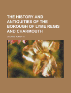 The History and Antiquities of the Borough of Lyme Regis and Charmouth