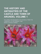 The History and Antiquities of the Castle and Town of Arundel: Including the Biography of Its Earls, from the Conquest to the Present Time