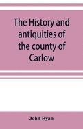 The history and antiquities of the county of Carlow