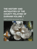 The History and Antiquities of the County Palatine of Durham; Volume 1