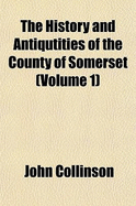 The History and Antiqutities of the County of Somerset Volume 1