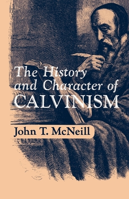 The History and Character of Calvinism - McNeil, John T, and McNeill, J T