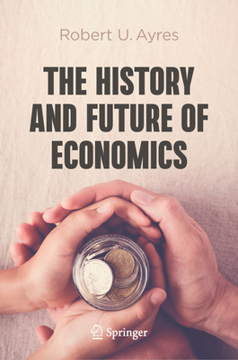 The History and Future of Economics - Ayres, Robert U.