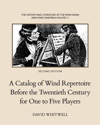 The History and Literature of the Wind Band and Wind Ensemble: A Catalog of Wind Repertoire Before the Twentieth Century for One to Five Players - Whitwell, David