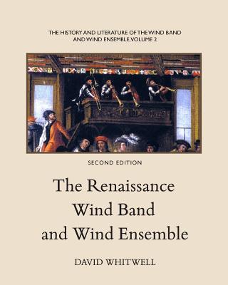 The History and Literature of the Wind Band and Wind Ensemble: The Renaissance Wind Band and Wind Ensemble - Dabelstein, Craig (Editor), and Whitwell, David