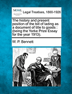 The History and Present Position of the Bill of Lading as a Document of Title to Goods: (Being the Yorke Prize Essay for the Year 1913);