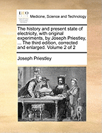 The history and present state of electricity, with original experiments, by Joseph Priestley, ... The third edition, corrected and enlarged. Volume 2 of 2