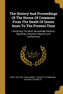 The History And Proceedings Of The House Of Commons From The Death Of Queen Anne To The Present Time: Containing The Most Remarkable Motions, Speeches, Resolves, Reports And Conferences