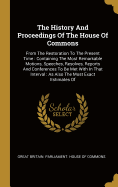 The History And Proceedings Of The House Of Commons: From The Restoration To The Present Time: Containing The Most Remarkable Motions, Speeches, Resolves, Reports And Conferences To Be Met With In That Interval: As Also The Most Exact Estimates Of