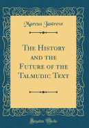 The History and the Future of the Talmudic Text (Classic Reprint)