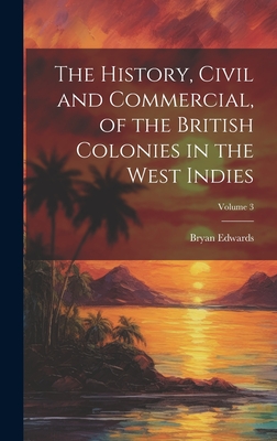 The History, Civil and Commercial, of the British Colonies in the West Indies; Volume 3 - Edwards, Bryan