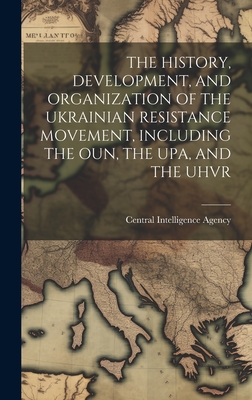 The History, Development, and Organization of the Ukrainian Resistance Movement, Including the Oun, the Upa, and the Uhvr - Central Intelligence Agency (Creator)