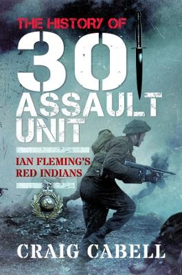 The History of 30 Assault Unit: Ian Fleming's Red Indians - Cabell, Craig