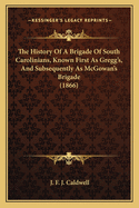 The History of a Brigade of South Carolinians, Known First as Gregg's and Subsequently as McGowan's Brigade.