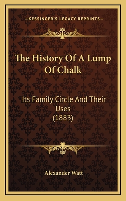 The History of a Lump of Chalk: Its Family Circle and Their Uses (1883) - Watt, Alexander