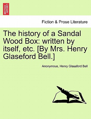 The History of a Sandal Wood Box: Written by Itself, Etc. [By Mrs. Henry Glaseford Bell.] - Anonymous, and Bell, Henry Glassford