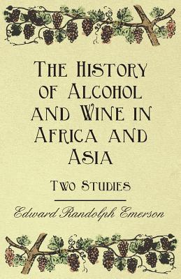 The History of Alcohol and Wine in Africa and Asia - Two Studies - Emerson, Edward Randolph, and Morewood, Samuel